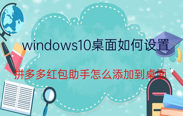 windows10桌面如何设置 拼多多红包助手怎么添加到桌面？